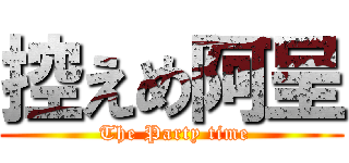 控えめ阿呈 ( The Party time)