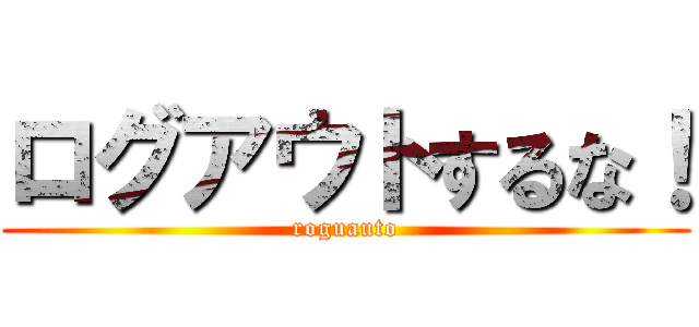 ログアウトするな！ (roguauto)