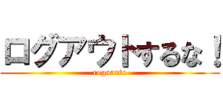 ログアウトするな！ (roguauto)