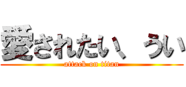 愛されたい、うい (attack on titan)