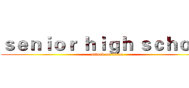 ｓｅｎｉｏｒ ｈｉｇｈ ｓｃｈｏｏｌ (attack on titan)