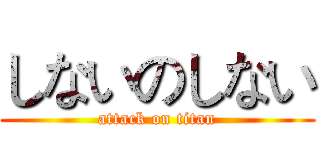 しないのしない (attack on titan)