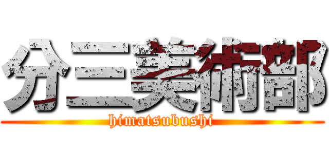 分三美術部 (himatsubushi)
