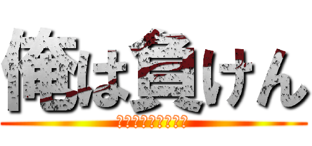 俺は負けん (ウンメイヲカエルッ)