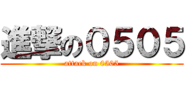 進撃の０５０５ (attack on 0505)