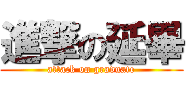 進撃の延畢 (attack on graduate)