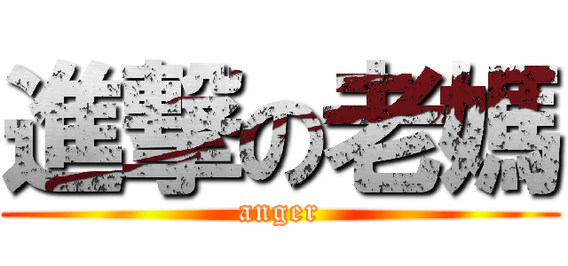進撃の老媽 (anger)