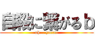 自殺に繋がるｂ (oh....yeeeee)