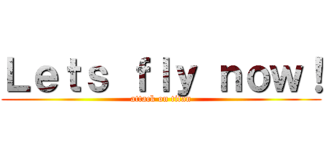 Ｌｅｔｓ ｆｌｙ ｎｏｗ！ (attack on titan)