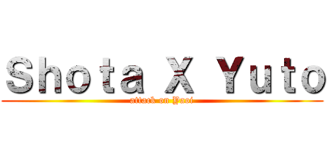 Ｓｈｏｔａ Ｘ Ｙｕｔｏ (attack on Yaoi)