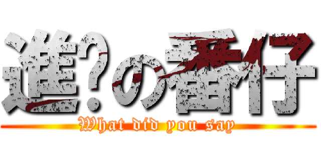 進擊の番仔 (What did you say)