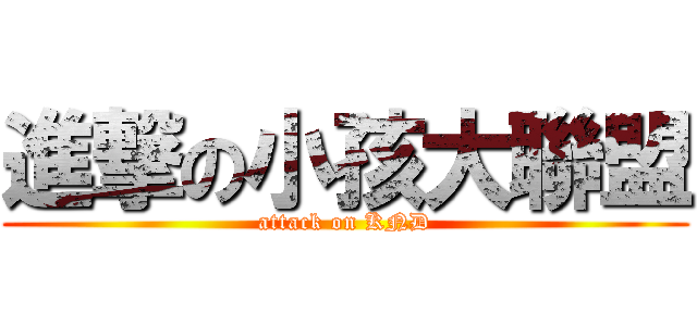進撃の小孩大聯盟 (attack on KND)