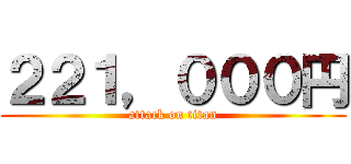 ２２１，０００円 (attack on titan)