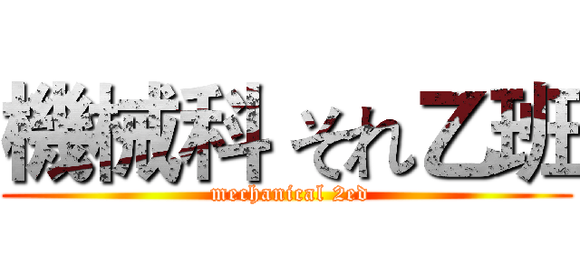 機械科 それ乙班 ( mechanical 2ed)