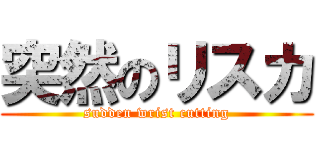 突然のリスカ (sudden wrist cutting)