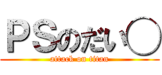 ＰＳのだい◯ (attack on titan)