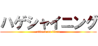ハゲシャイニング (attack on titan)