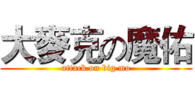 大麥克の魔佑 (attack on big mo)