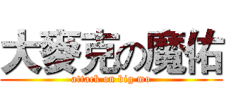 大麥克の魔佑 (attack on big mo)