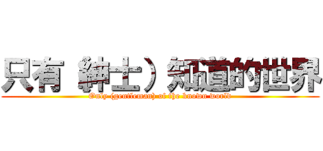 只有（紳士）知道的世界 (Only (gentleman) of the known world)