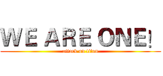 ＷＥ ＡＲＥ ＯＮＥ！ (attack on titan)
