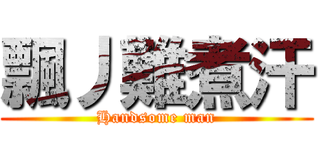 飄丿難煮汗 (Handsome man)