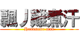 飄丿難煮汗 (Handsome man)