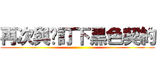 再次與你訂下黑色契約 ()