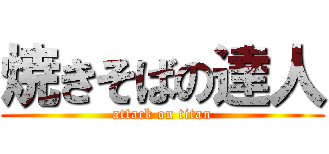 焼きそばの達人 (attack on titan)