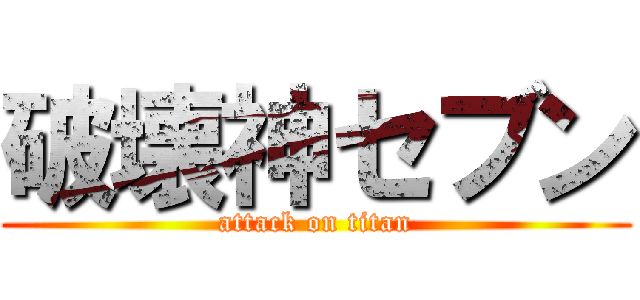破壊神セブン (attack on titan)