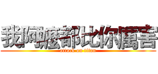 我阿嬤都比你厲害 (attack on titan)
