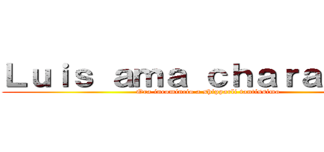 Ｌｕｉｓ ａｍａ ｃｈａｒａ ｅｗｅ (Ora incomincio a shipparli tantissimo)