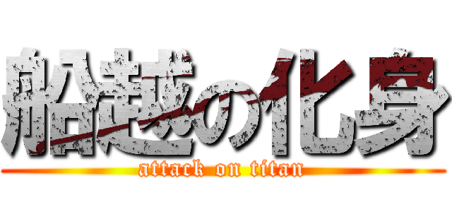 船越の化身 (attack on titan)