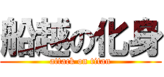 船越の化身 (attack on titan)