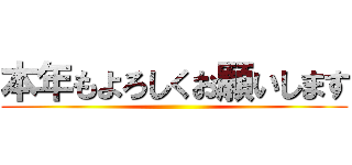 本年もよろしくお願いします ()