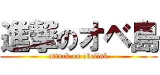 進撃のオベ島 (attack on obelisk)