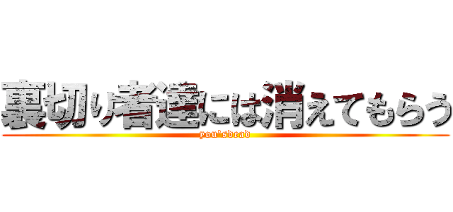 裏切り者達には消えてもらう (you'sdead)