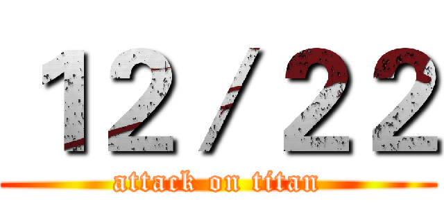 １２／２２ (attack on titan)