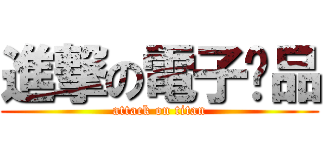 進撃の電子產品 (attack on titan)