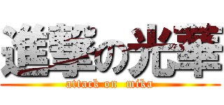 進撃の光華 (attack on  mika)