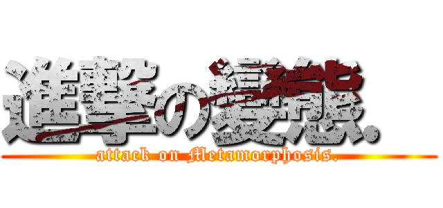 進撃の變態． (attack on Metamorphosis.)