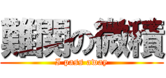 難関の微積 (I pass away)