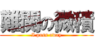 難関の微積 (I pass away)