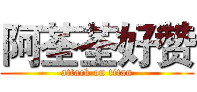 阿荃荃好赞 (attack on titan)