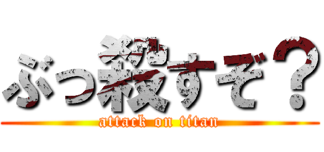 ぶっ殺すぞ？ (attack on titan)