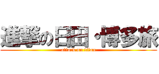 進撃の日田・博多旅 (attack on titan)