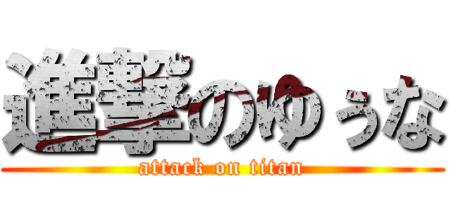 進撃のゆぅな (attack on titan)
