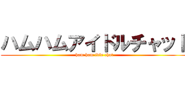 ハムハムアイドルチャット (ham ham idle chat)