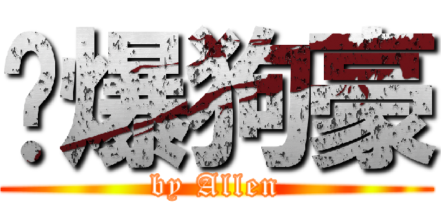 嗆爆狗豪 (by Allen)