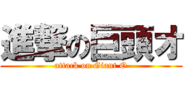 進撃の巨頭オ (attack on Giant O)